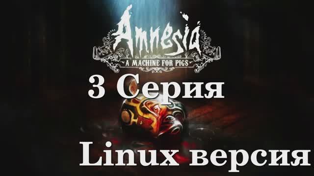 Амнезия - Машина для Свиней - 3 Серия (Amnesia A Machine for Pigs - Linux версия)