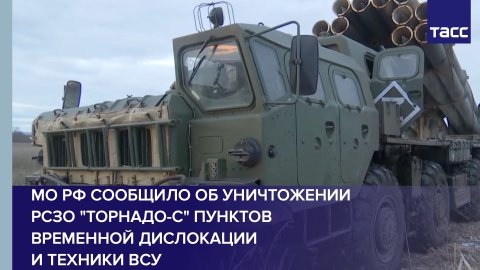 МО РФ сообщило об уничтожении РСЗО "Торнадо-С" пунктов временной дислокации и техники ВСУ