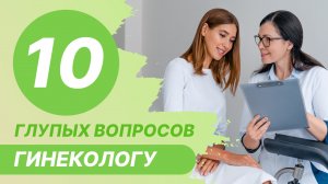 ⁉️ 10 глупых вопросов гинекологу