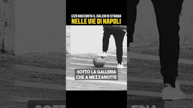 IL CALCIO DI STRADA NELLE VIE DI NAPOLI ||| IZZO RACCONTA LA SUA INFANZIA