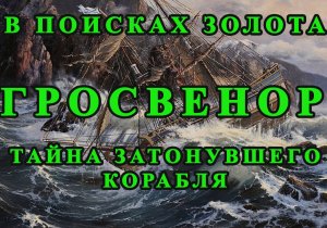 В поисках золота - "Гросвенор": тайна затонувшего корабля