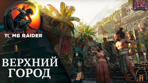 Верхний город | Shadow of the Tomb Raider #27