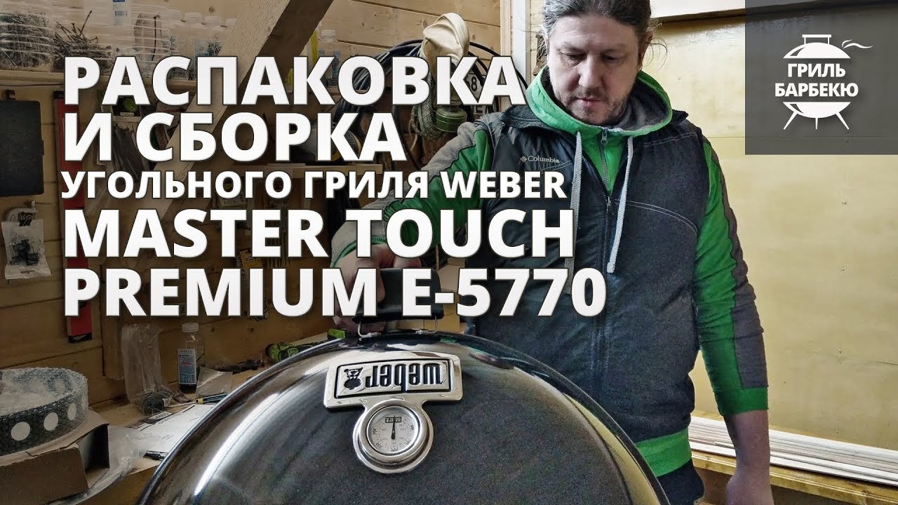 Распаковка и сборка угольного гриля Weber Master-Touch Premium E-5770