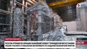 Репортаж Пятый канал, Известия - Росатома в мегасайнс-проекте ITER производство ООО "НПО "ГКМП"