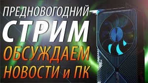 ПРЕДНОВОГОДНИЙ СТРИМ: ОБСУЖДАЕМ НОВОСТИ и ПК