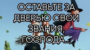 ОСТАВЬТЕ ЗА ДВЕРЬЮ СВОИ ЗВАНИЯ,ГОСПОДА...