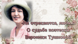 «Не отрекаются, любя…» О судьбе поэтессы Вероники Тушновой