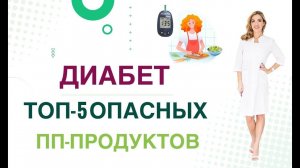 ДИАБЕТ. КАКИЕ ПРОДУКТЫ УБРАТЬ? ТОП-5 ОПАСНЫХ ПП-ПРОДУКТОВ Врач эндокринолог диетолог Ольга Павлова