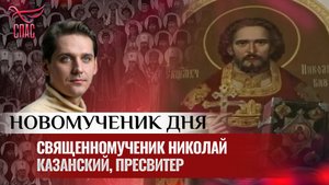 СВЯЩЕННОМУЧЕНИК НИКОЛАЙ КАЗАНСКИЙ, ПРЕСВИТЕР / НОВОМУЧЕНИК ДНЯ