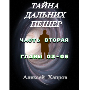 ТАЙНА  ДАЛЬНИХ  ПЕЩЕР. Часть вторая. Главы 03-05.