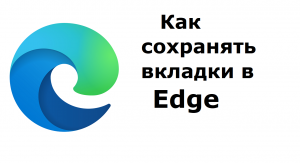 Как сохранять вкладки в браузере Edge при закрытии