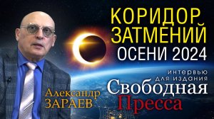 КОРИДОР ЗАТМЕНИЙ ОСЕНИ 2024 - Интервью Александра Зараева изданию «СВОБОДНАЯ ПРЕССА» от 08.09.24