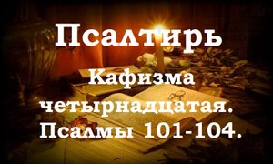 Псалтирь святого пророка и царя Давида в переводе Бируковых. Кафизма четырнадцатая. Псалмы 101-104.