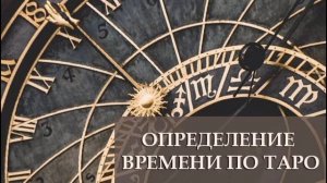 Как определить время в раскладах на картах Таро? Когда произойдет событие? Как долго будет длиться?