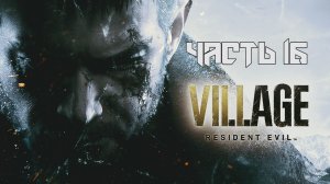 Resident Evil 8: Village ➤ Прохождение — Часть 16: (без комментариев)