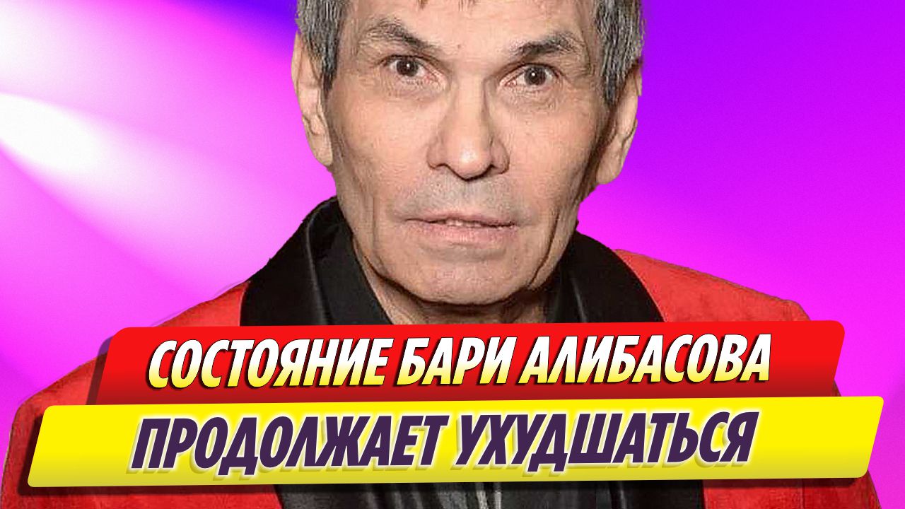 Состояние Бари Алибасова продолжает ухудшаться