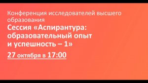 Сессия «Аспирантура образовательный опыт и успешность – 1»