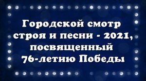 Городской смотр строя и песни - 2021, посвящённый 76-летию Победы