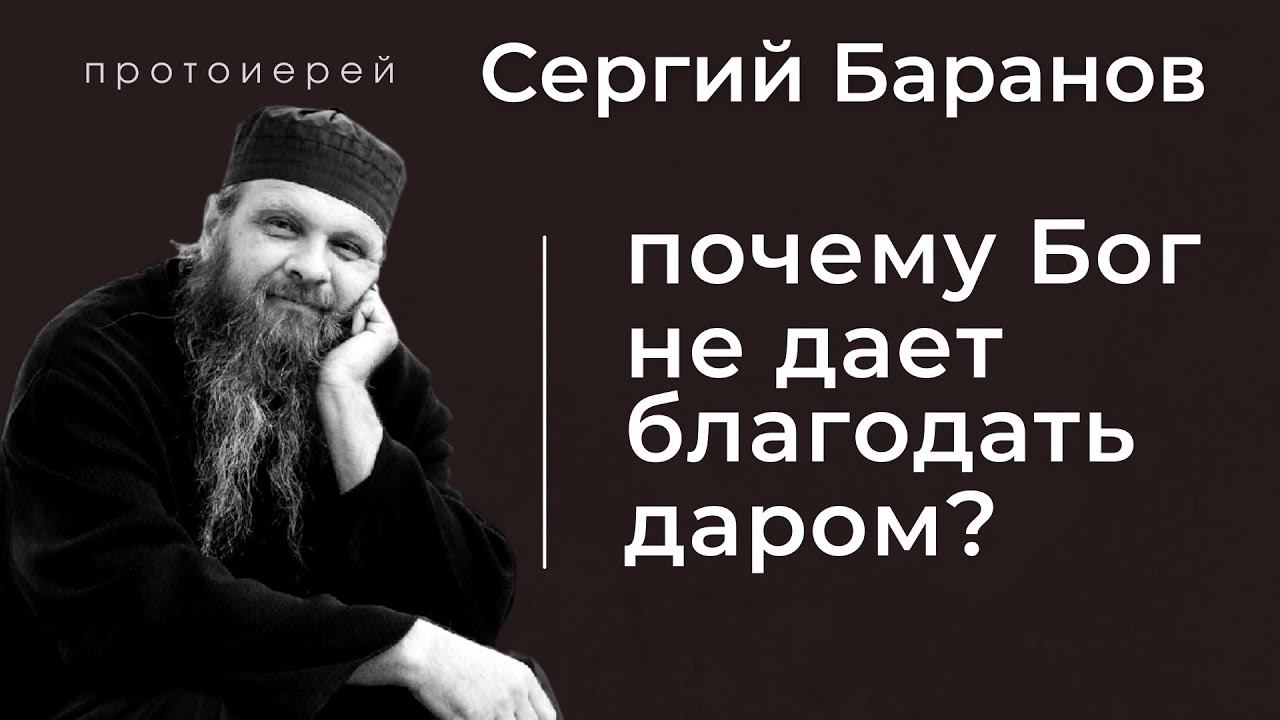 ПОЧЕМУ БОГ НЕ ДАЕТ БЛАГОДАТЬ ДАРОМ? ПРОТ. СЕРГИЙ БАРАНОВ. Из воскресной беседы