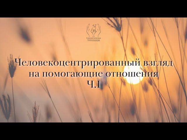 Человекоцентрированный взгляд на помогающие отношения. Часть 1. смотреть онлайн