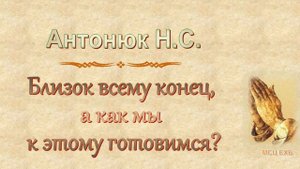 Антонюк Н.С. "Близок всему конец, а как мы к этому готовимся" - МСЦ ЕХБ