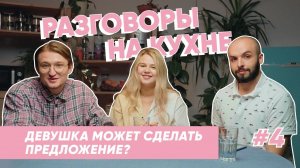 Девушка может сделать предложение парню? | Разговоры на кухне | Выпуск 4