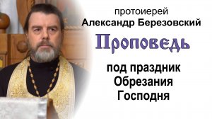 Проповедь под праздник Обрезания Господня (2023.01.13). Протоиерей Александр Березовский
