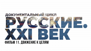 Русские. XXI век. Фильм 11. Движение к  целям