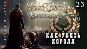 Mount & Blade II: Bannerlord: КАК УБИТЬ КОРОЛЯ #23 [прохождение 2022]