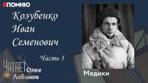 Козубенко Иван Семенович Часть 5. Проект "Я помню" Артема Драбкина. Медики.
