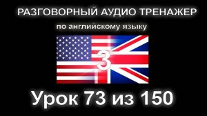 [АНГЛИЙСКИЙ] Занятие 73 из 150. Разговорный тренажер английского языка. Третий уровень.