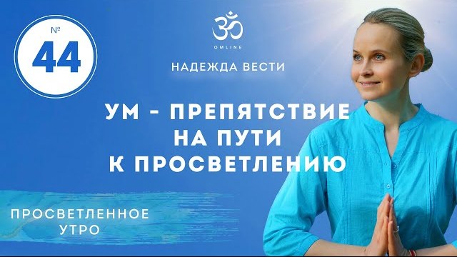 УМ - ПРЕПЯТСТВИЕ НА ПУТИ К ПРОСВЕТЛЕНИЮ. Выпуск 44.