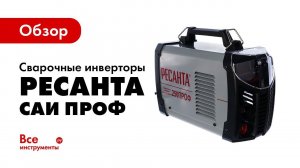 Обзор сварочных инверторов Ресанта САИ ПРОФ
