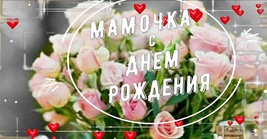 С Днем Рождения,Мама! ? Красивое Поздравление для Мамы с Днём Рождения