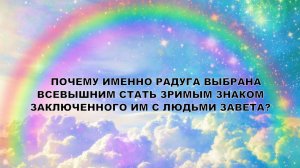 ПОЧЕМУ ИМЕННО РАДУГА ВЫБРАНА ВСЕВЫШНИМ СТАТЬ ЗРИМЫМ ЗНАКОМ ЗАКЛЮЧЕННОГО ИМ С ЛЮДЬМИ ЗАВЕТА?(СЛУЖЕНИЕ