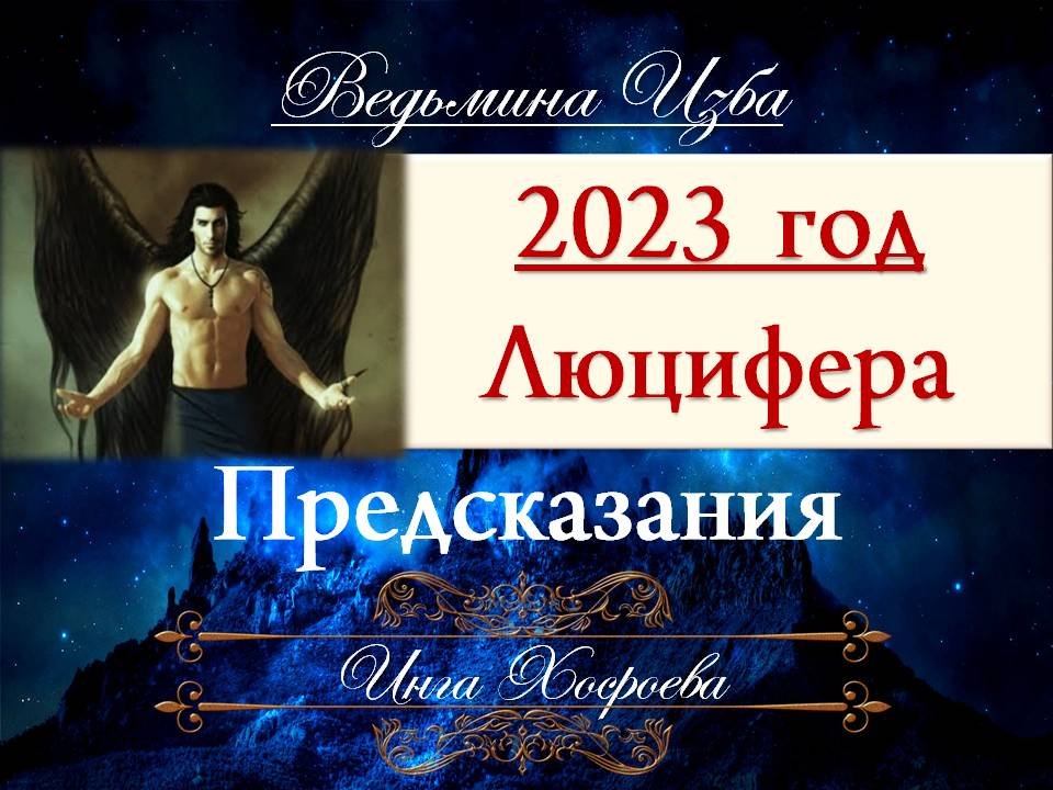 2023 год ПРЕДСКАЗАНИЕ - ГОД ЛЮЦИФЕРА Инга Хосроева ВЕДЬМИНА ИЗБА