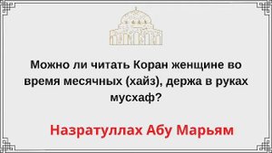 Можно ли читать Коран женщине во время месячных (хайз), держа в руках мусхаф? Назратуллах Абу Марья