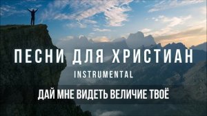 Дай мне видеть величие Твоё | Христианская инструментальная музыка