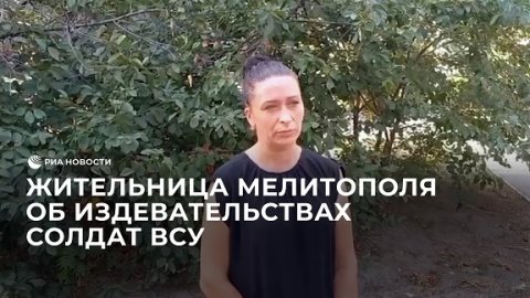 Рассказ жительницы Мелитополя об издевательствах украинских солдат