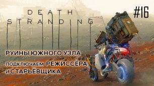 Death Stranding прохождение PS4 #16: Руины южного узла. Режиссер и старьевщик.