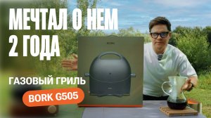 ОБЗОР на газовый гриль BORK G505. Я МЕЧТАЛ О НЁМ 2 ГОДА