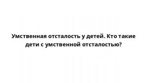 Умственная отсталость у детей. Кто такие дети с умственной отсталостью?