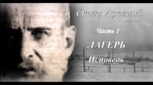 07. Отец Арсений. Часть первая. Лагерь. Сазиков. Исповедь