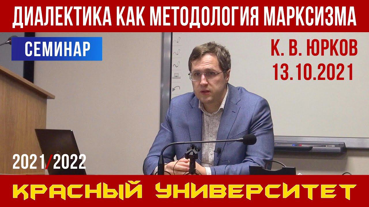 Диалектика как методология марксизма. Семинар. К. В. Юрков. Красный университет. 13.10.2021.