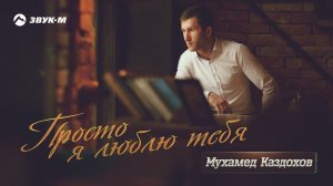 Мухамед Каздохов - Просто я люблю тебя | Премьера альбома 2019