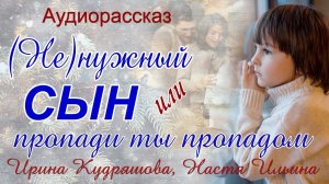 (Не)нужный сын или Пропади ты пропадом.  Аудиорассказ. Ирина Кудряшова, Настя Ильина