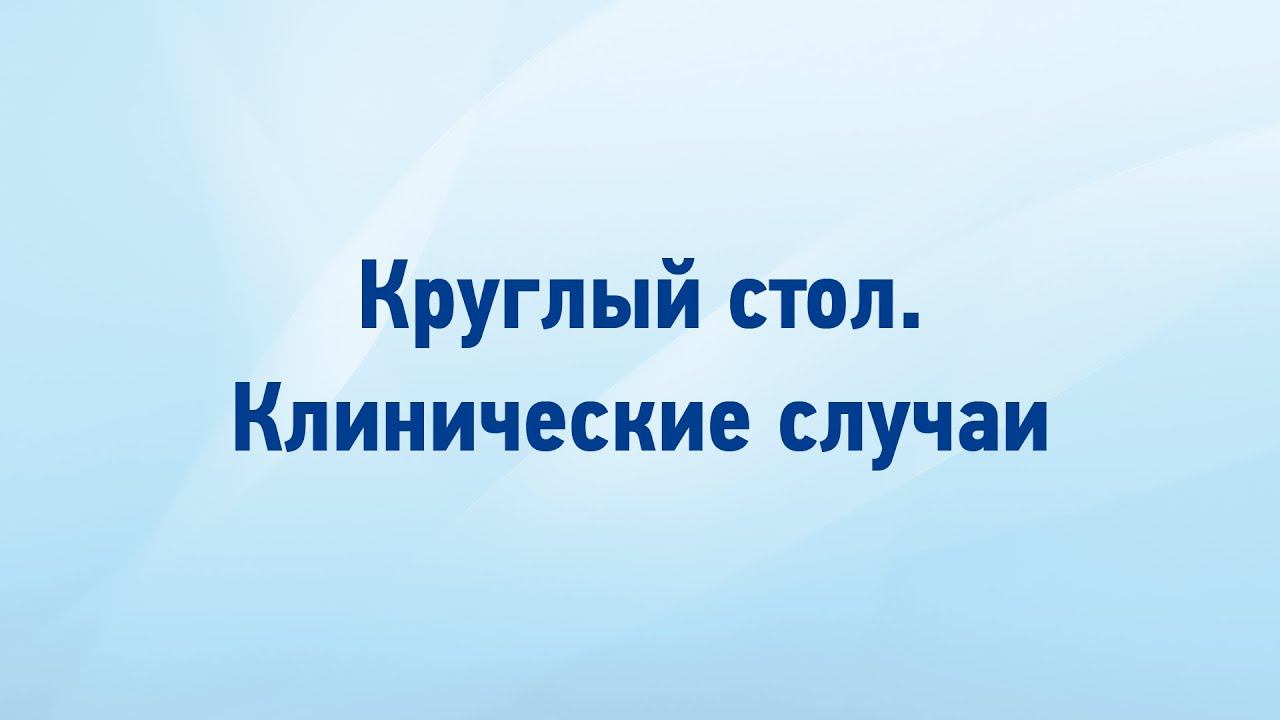 1)Калинская Анна Ильинична 2)Яковлев Сергей Алексеевич   Круглый стол. Клинические случаи