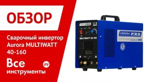 Обзор сварочного инвертора Aurora MULTIWATT 40-160