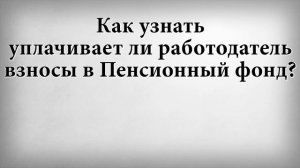 Как узнать уплачивает ли работодатель взносы в Пенсионный фонд