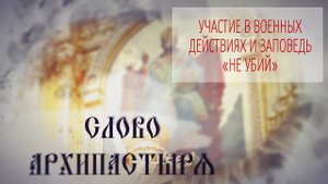 Слово Архипастыря. Вопросы и ответы: Участие в военных действиях и заповедь "Не убий"